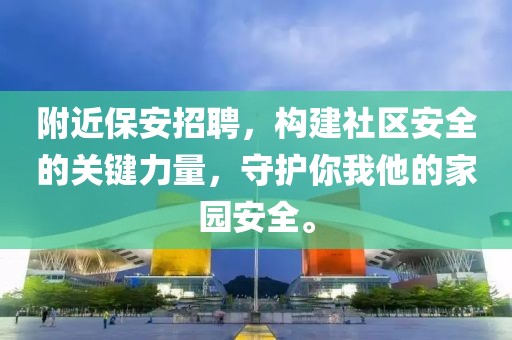 附近保安招聘，构建社区安全的关键力量，守护你我他的家园安全。