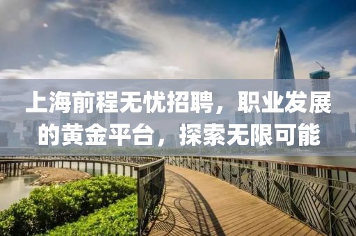 上海前程无忧招聘，职业发展的黄金平台，探索无限可能