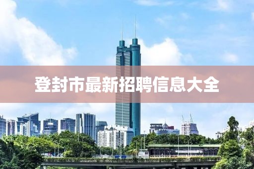 登封市最新招聘信息大全