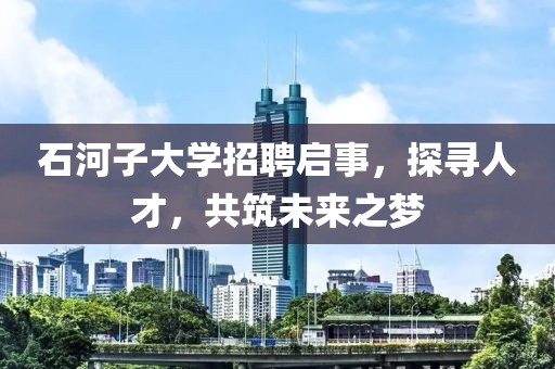 石河子大学招聘启事，探寻人才，共筑未来之梦