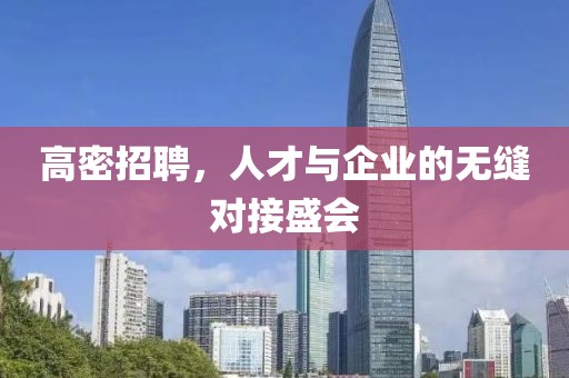 高密招聘，人才与企业的无缝对接盛会