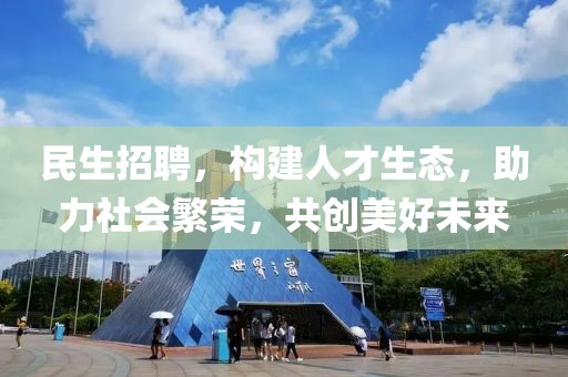 民生招聘，构建人才生态，助力社会繁荣，共创美好未来