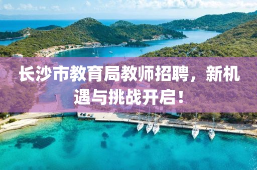 长沙市教育局教师招聘，新机遇与挑战开启！