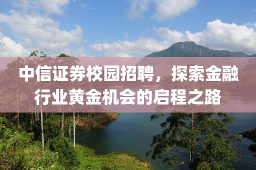 中信证券校园招聘，探索金融行业黄金机会的启程之路