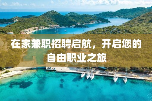 在家兼职招聘启航，开启您的自由职业之旅