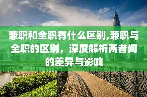 兼职和全职有什么区别,兼职与全职的区别，深度解析两者间的差异与影响