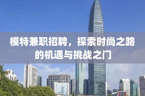 模特兼职招聘，探索时尚之路的机遇与挑战之门