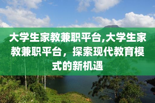 大学生家教兼职平台,大学生家教兼职平台，探索现代教育模式的新机遇