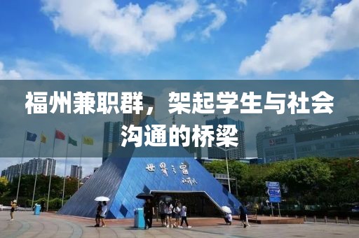 福州兼职群，架起学生与社会沟通的桥梁