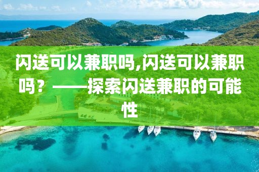 闪送可以兼职吗,闪送可以兼职吗？——探索闪送兼职的可能性