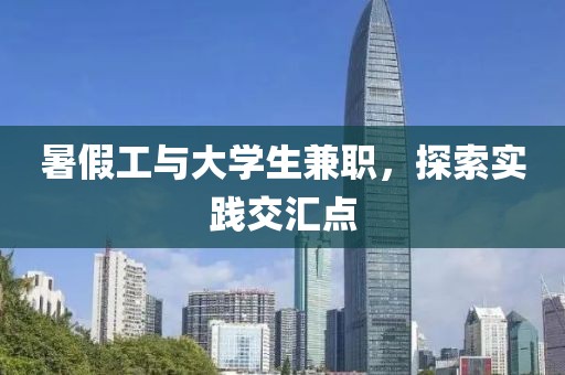 暑假工与大学生兼职，探索实践交汇点