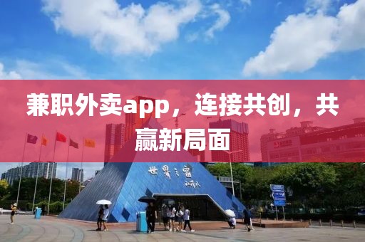 兼职外卖app，连接共创，共赢新局面