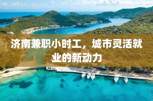 济南兼职小时工，城市灵活就业的新动力