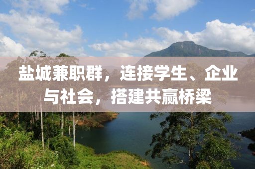 盐城兼职群，连接学生、企业与社会，搭建共赢桥梁