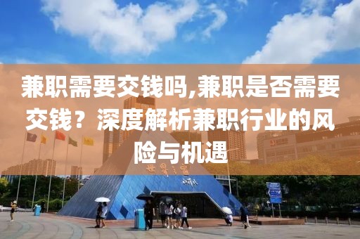 兼职需要交钱吗,兼职是否需要交钱？深度解析兼职行业的风险与机遇