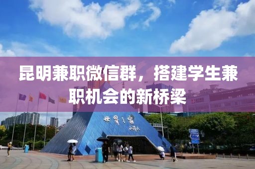 昆明兼职微信群，搭建学生兼职机会的新桥梁