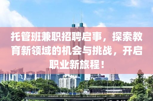 托管班兼职招聘启事，探索教育新领域的机会与挑战，开启职业新旅程！