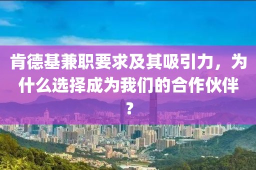 肯德基兼职要求及其吸引力，为什么选择成为我们的合作伙伴？