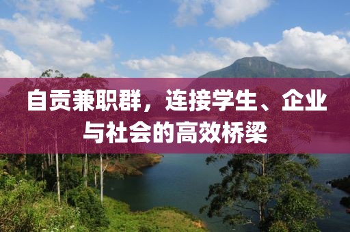 自贡兼职群，连接学生、企业与社会的高效桥梁