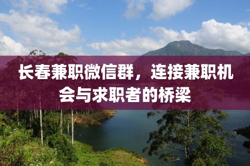 长春兼职微信群，连接兼职机会与求职者的桥梁