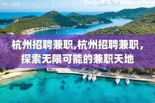 杭州招聘兼职,杭州招聘兼职，探索无限可能的兼职天地