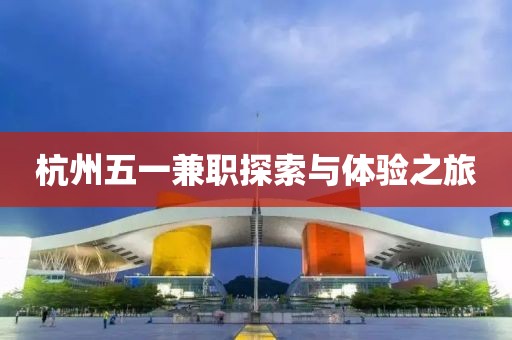 杭州五一兼职探索与体验之旅