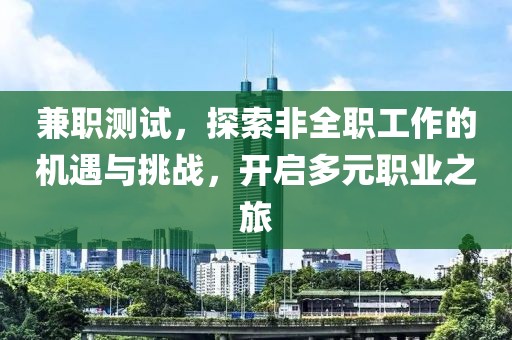 兼职测试，探索非全职工作的机遇与挑战，开启多元职业之旅