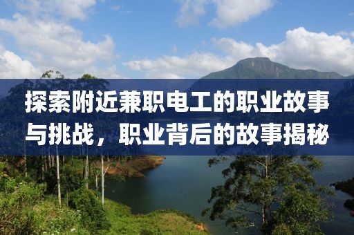 探索附近兼职电工的职业故事与挑战，职业背后的故事揭秘