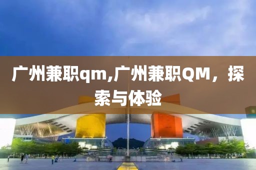 广州兼职qm,广州兼职QM，探索与体验