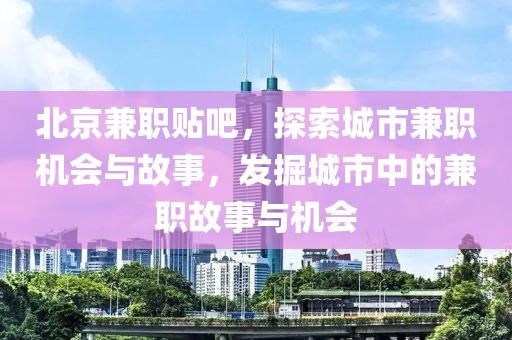 北京兼职贴吧，探索城市兼职机会与故事，发掘城市中的兼职故事与机会