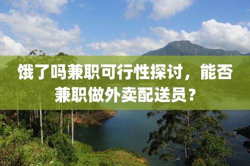 饿了吗兼职可行性探讨，能否兼职做外卖配送员？