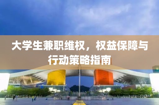 大学生兼职维权，权益保障与行动策略指南