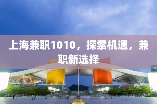 上海兼职1010，探索机遇，兼职新选择