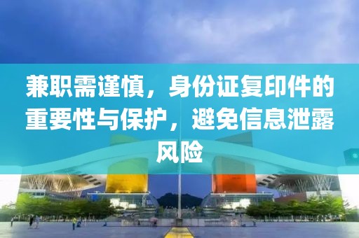 兼职需谨慎，身份证复印件的重要性与保护，避免信息泄露风险