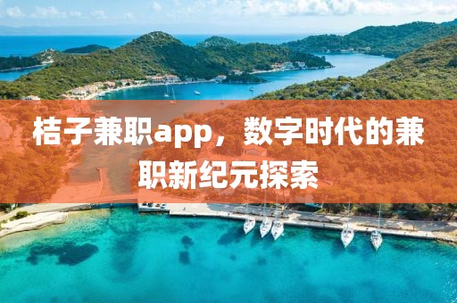 桔子兼职app，数字时代的兼职新纪元探索