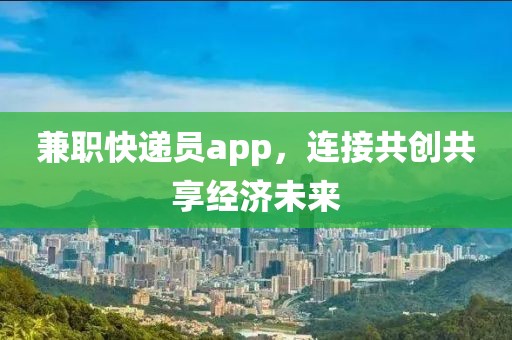 兼职快递员app，连接共创共享经济未来