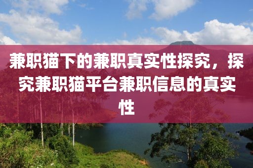 兼职猫下的兼职真实性探究，探究兼职猫平台兼职信息的真实性