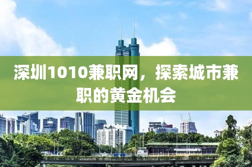 深圳1010兼职网，探索城市兼职的黄金机会