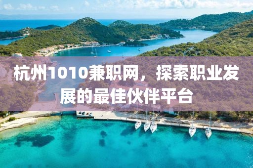 杭州1010兼职网，探索职业发展的最佳伙伴平台