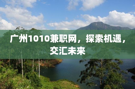 广州1010兼职网，探索机遇，交汇未来