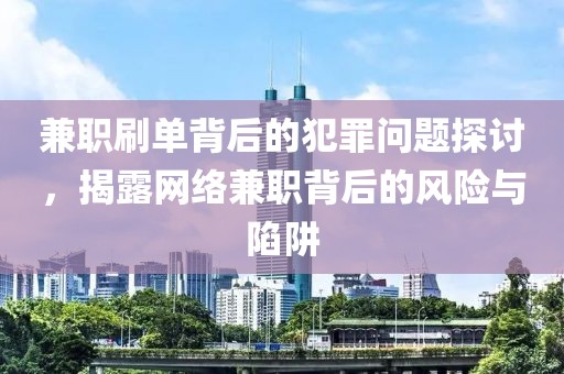 兼职刷单背后的犯罪问题探讨，揭露网络兼职背后的风险与陷阱