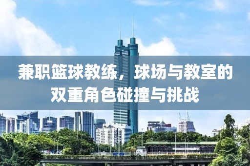 兼职篮球教练，球场与教室的双重角色碰撞与挑战