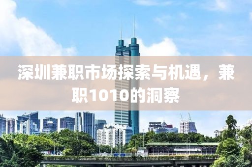 深圳兼职市场探索与机遇，兼职1010的洞察