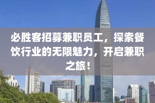 必胜客招募兼职员工，探索餐饮行业的无限魅力，开启兼职之旅！