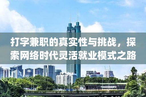 打字兼职的真实性与挑战，探索网络时代灵活就业模式之路