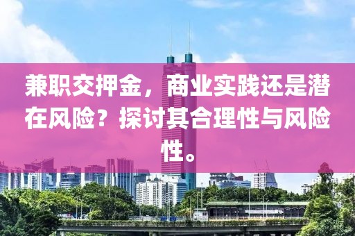 兼职交押金，商业实践还是潜在风险？探讨其合理性与风险性。